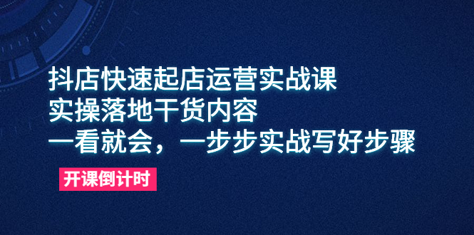 （6057期）抖店快速起店运营实战课，实操落地干货内容，一看就会，一步步实战写好步骤_免费分享网络创业,副业,信息差项目的老牌资源整合平台！金铲子项目