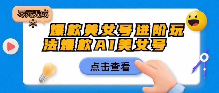 爆款美女号进阶玩法爆款AI美女号，零元【揭秘】_免费分享网络创业,副业,信息差项目的老牌资源整合平台！金铲子项目