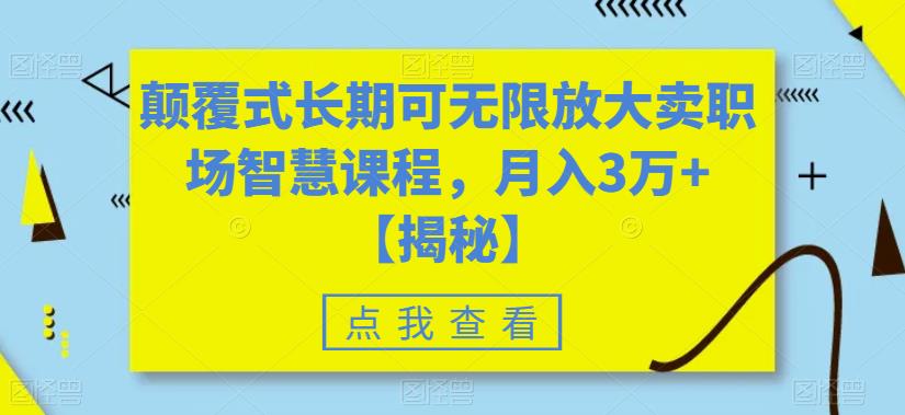 颠覆式长期可无限放大卖职场智慧课程，3万【揭秘】_免费分享网络创业,副业,信息差项目的老牌资源整合平台！金铲子项目