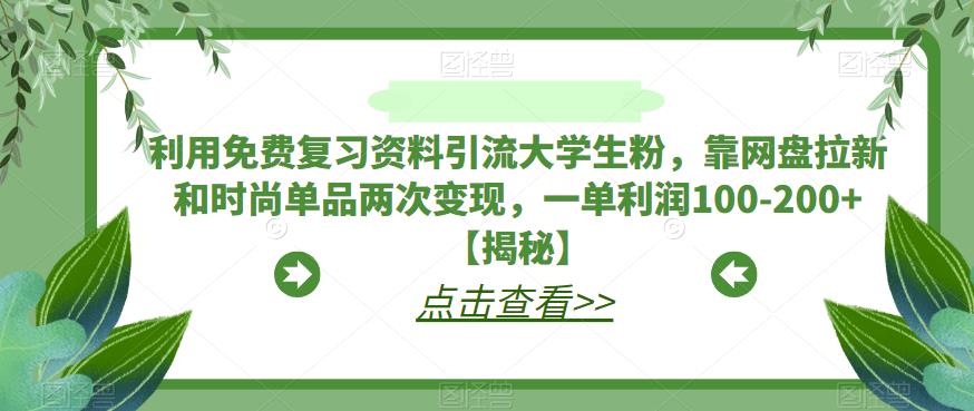利用免费复习资料引流大学生粉，靠网盘拉新和时尚单品两次，一单-【揭秘】_免费分享网络创业,副业,信息差项目的老牌资源整合平台！金铲子项目
