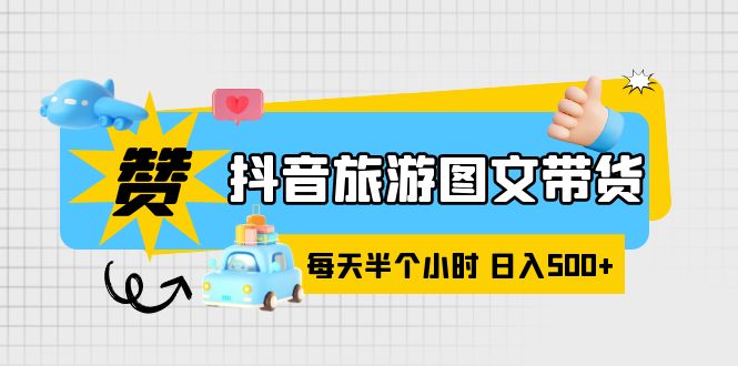 （6043期）抖音旅游图文带货，零门槛，操作简单，每天半个小时，_免费分享网络创业,副业,信息差项目的老牌资源整合平台！金铲子项目