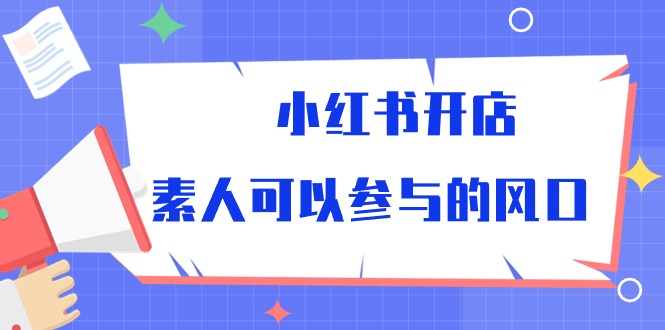 小红书开店，素人可以参与的风口（39节视频课程）_免费分享网络创业,副业,信息差项目的老牌资源整合平台！金铲子项目
