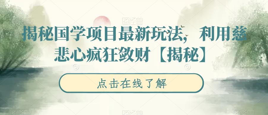 揭秘国学项目最新玩法，利用慈悲心疯狂敛财【揭秘】_免费分享网络创业,副业,信息差项目的老牌资源整合平台！金铲子项目