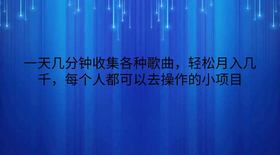 一天几分钟收集各种歌曲，几千，每个人都可以去操作的小项目_免费分享网络创业,副业,信息差项目的老牌资源整合平台！金铲子项目