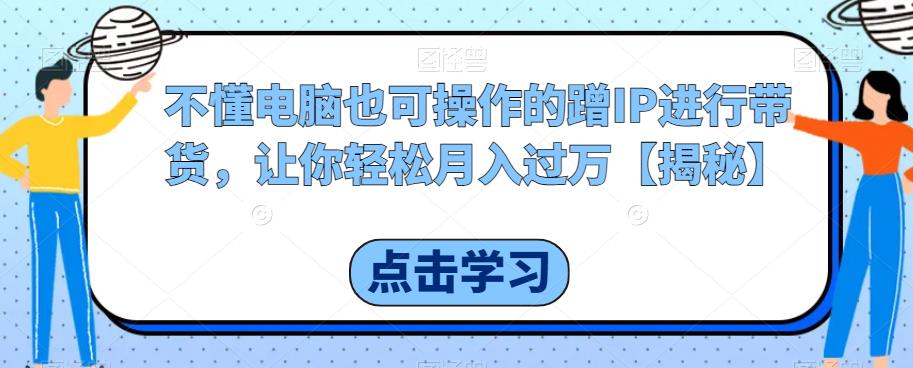 不懂电脑也可操作的蹭IP进行带货，让你【揭秘】_免费分享网络创业,副业,信息差项目的老牌资源整合平台！金铲子项目