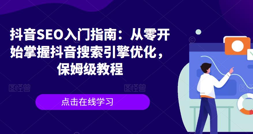 抖音SEO入门指南：从零开始掌握抖音搜索引擎优化，保姆级教程_免费分享网络创业,副业,信息差项目的老牌资源整合平台！金铲子项目