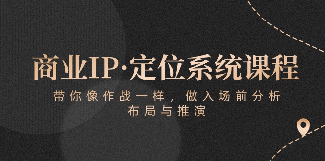 商业IP·定位系统课程：带你像作战一样，做入场前分析，布局与推演_免费分享网络创业,副业,信息差项目的老牌资源整合平台！金铲子项目