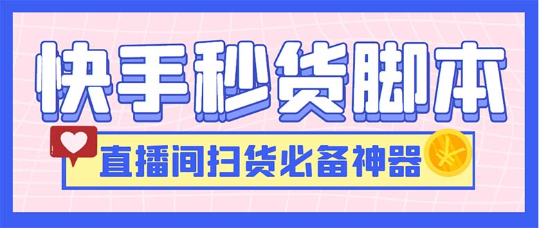 （6066期）最新快手秒货脚本，直播间扫货必备神器【软件操作教程】_免费分享网络创业,副业,信息差项目的老牌资源整合平台！金铲子项目