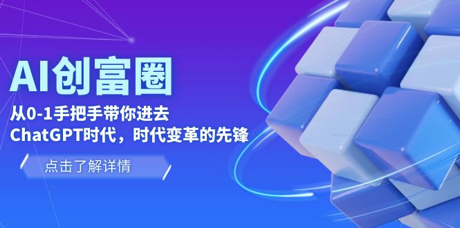 （6100期）AI·创富圈，从0-1手把手带你进去ChatGPT时代，时代变革的先锋_免费分享网络创业,副业,信息差项目的老牌资源整合平台！金铲子项目