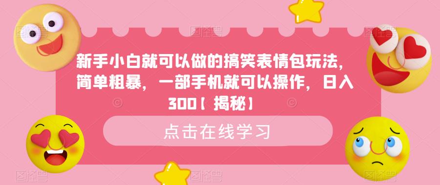 新手小白就可以做的搞笑表情包玩法，简单粗暴，一部手机就可以操作，【揭秘】_免费分享网络创业,副业,信息差项目的老牌资源整合平台！金铲子项目