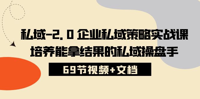私域2.0企业私域策略实战课，培养能拿结果的私域操盘手(69节视频文档)_免费分享网络创业,副业,信息差项目的老牌资源整合平台！金铲子项目