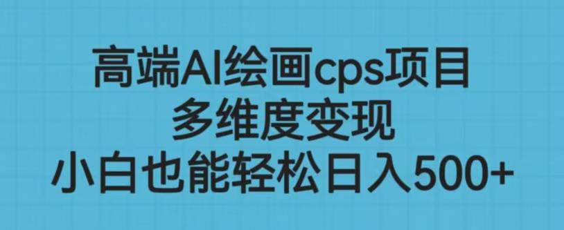 高端AI绘画cps项目，多维度，小白也能上手【揭秘】_免费分享网络创业,副业,信息差项目的老牌资源整合平台！金铲子项目