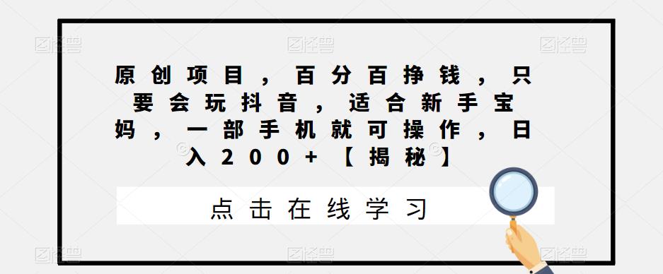 原创项目，百分百挣钱，只要会玩抖音，适合新手宝妈，一部手机就可操作，【揭秘】_免费分享网络创业,副业,信息差项目的老牌资源整合平台！金铲子项目