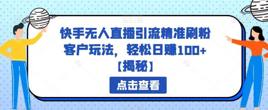 快手无人直播引流精准刷粉客户玩法，【揭秘】_免费分享网络创业,副业,信息差项目的老牌资源整合平台！金铲子项目