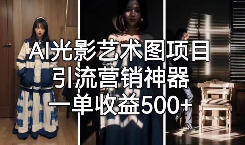 AI光影艺术图项目，引流营销神器，一单_免费分享网络创业,副业,信息差项目的老牌资源整合平台！金铲子项目