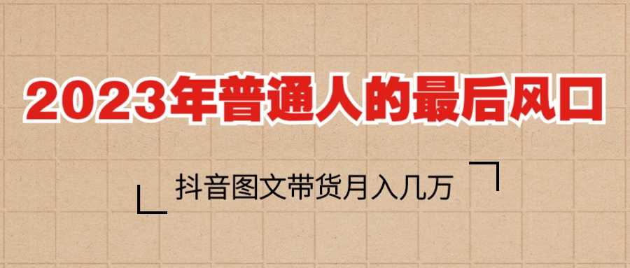 （6118期）2023普通人的最后风口，抖音图文带货几万_免费分享网络创业,副业,信息差项目的老牌资源整合平台！金铲子项目