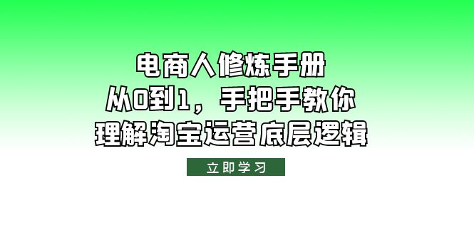（6111期）电商人修炼·手册，从0到1，手把手教你理解淘宝运营底层逻辑_免费分享网络创业,副业,信息差项目的老牌资源整合平台！金铲子项目