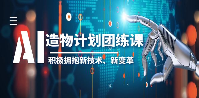 （6105期）2023AI·造物·计划团练课第一期，积极拥抱新技术、新变革_免费分享网络创业,副业,信息差项目的老牌资源整合平台！金铲子项目