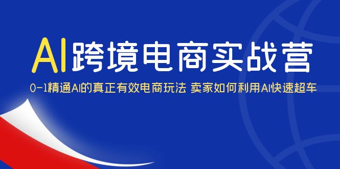（6101期）AI·跨境电商实操营：0-1精通Al的真正有效电商玩法卖家如何利用Al快速超车_免费分享网络创业,副业,信息差项目的老牌资源整合平台！金铲子项目