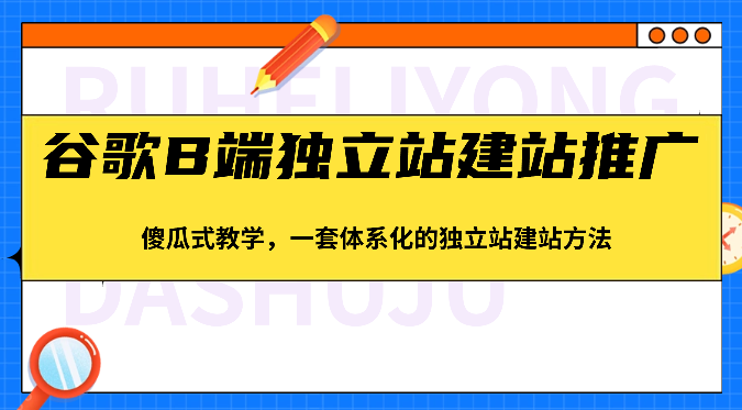 谷歌B端独立站建站推广，傻瓜式教学，一套体系化的独立站建站方法（83节）_免费分享网络创业,副业,信息差项目的老牌资源整合平台！金铲子项目