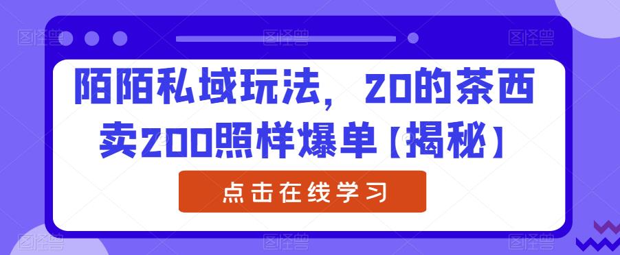 陌陌私域玩法，20的茶西卖200照样爆单【揭秘】_免费分享网络创业,副业,信息差项目的老牌资源整合平台！金铲子项目