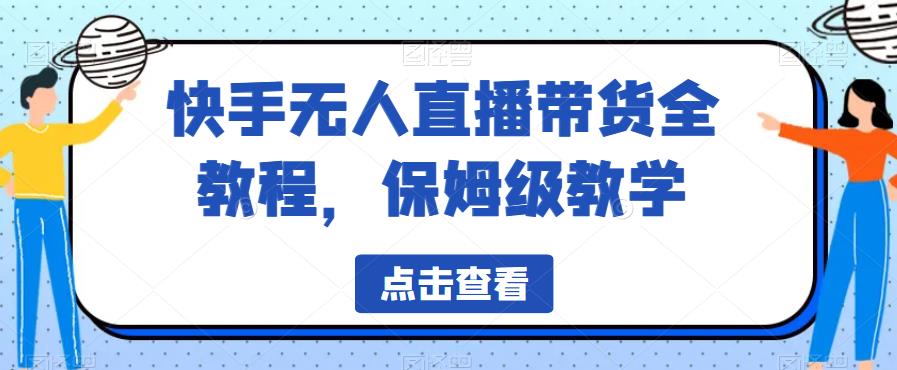 快手无人直播带货全教程，保姆级教学【揭秘】_免费分享网络创业,副业,信息差项目的老牌资源整合平台！金铲子项目