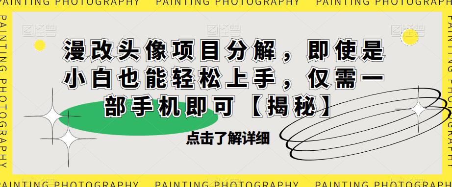 漫改头像项目分解，即使是小白也能上手，仅需一部手机即可【揭秘】_免费分享网络创业,副业,信息差项目的老牌资源整合平台！金铲子项目
