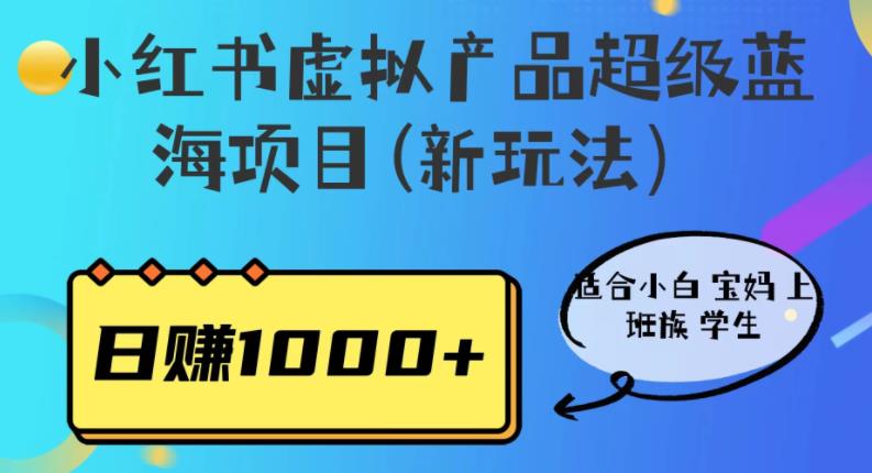 小红书虚拟产品超级蓝海项目(新玩法）适合小白宝妈上班族学生，【揭秘】_免费分享网络创业,副业,信息差项目的老牌资源整合平台！金铲子项目