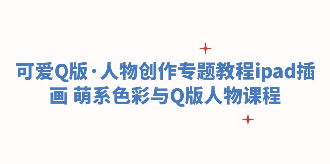 （6129期）可爱Q版·人物创作专题教程ipad插画萌系色彩与Q版人物课程_免费分享网络创业,副业,信息差项目的老牌资源整合平台！金铲子项目
