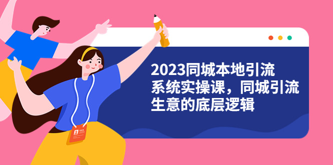 （6126期）2023同城本地引流系统实操课，同城引流生意的底层逻辑（31节视频课）_免费分享网络创业,副业,信息差项目的老牌资源整合平台！金铲子项目