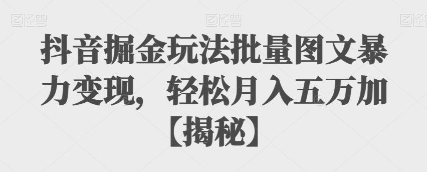 抖音掘金玩法批量图文暴力，五万加【揭秘】_免费分享网络创业,副业,信息差项目的老牌资源整合平台！金铲子项目