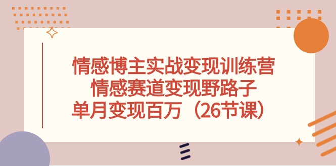 情感博主实战训练营，情感赛道野路子，单月百万（26节课）_免费分享网络创业,副业,信息差项目的老牌资源整合平台！金铲子项目