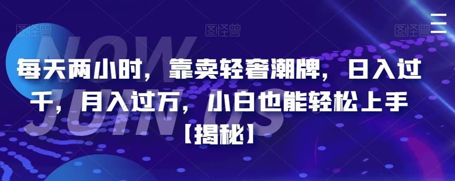 每天两小时，靠卖轻奢潮牌，过千小白也能上手【揭秘】_免费分享网络创业,副业,信息差项目的老牌资源整合平台！金铲子项目