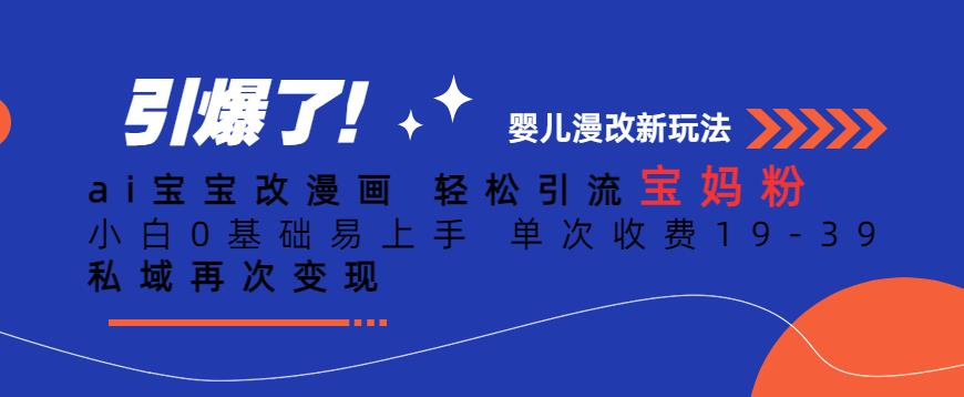 ai宝宝改漫画，引流宝妈粉，小白0基础易上手，单次收费19-39，私域再次【揭秘】_免费分享网络创业,副业,信息差项目的老牌资源整合平台！金铲子项目