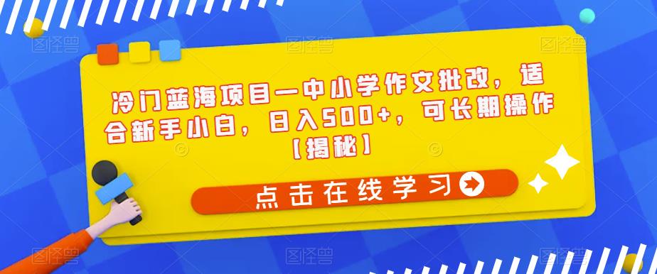 冷门蓝海项目中小学作文批改，适合新手小白可长期操作【揭秘】_免费分享网络创业,副业,信息差项目的老牌资源整合平台！金铲子项目