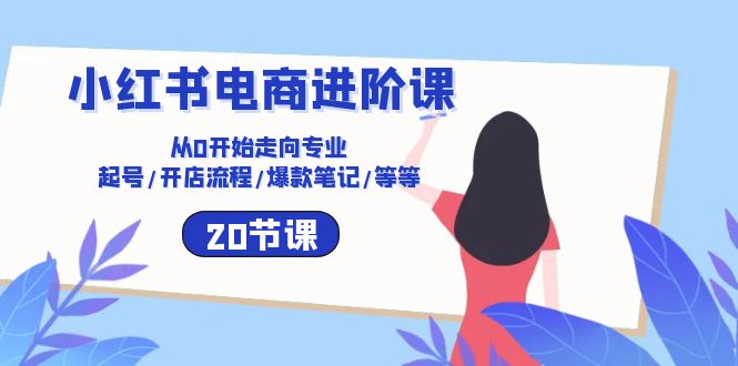 小红书电商进阶课：从0开始走向专业起号/开店流程/爆款笔记/等等（20节）_免费分享网络创业,副业,信息差项目的老牌资源整合平台！金铲子项目