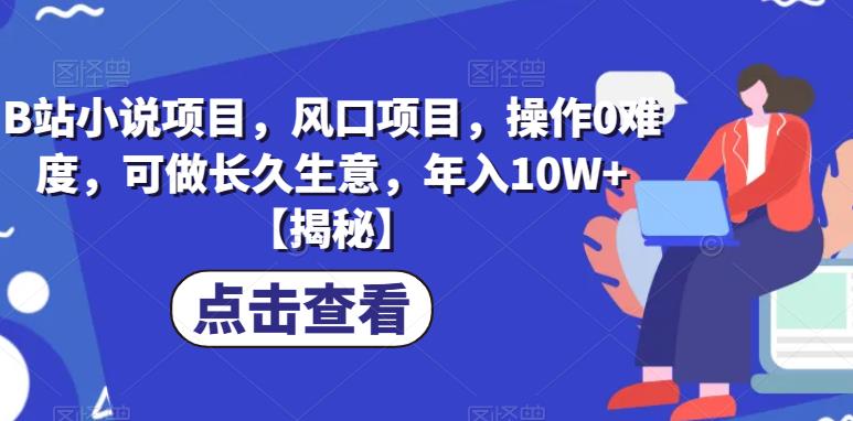 B站小说项目，风口项目，操作0难度，可做长久生意，【揭秘】_免费分享网络创业,副业,信息差项目的老牌资源整合平台！金铲子项目