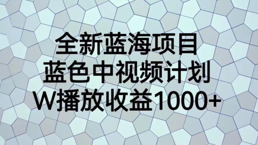 全新蓝海项目，蓝色中视频计划，播放量【揭秘】_免费分享网络创业,副业,信息差项目的老牌资源整合平台！金铲子项目