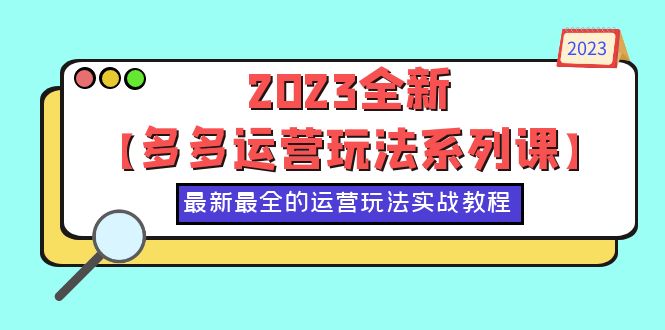 （6139期）2023全新【多多运营玩法系列课】，最新最全的运营玩法，50节实战教程_免费分享网络创业,副业,信息差项目的老牌资源整合平台！金铲子项目