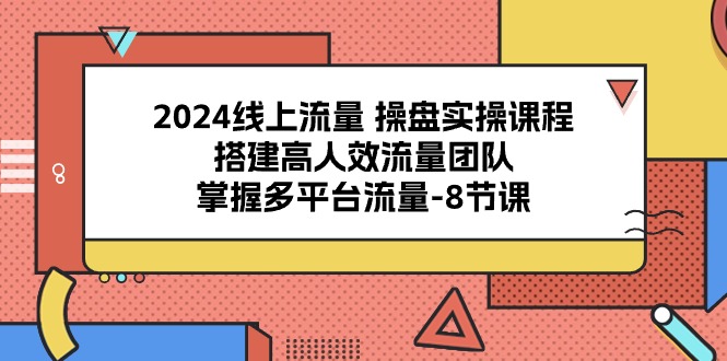 2024线上流量操盘实操课程，搭建高人效流量团队，掌握多平台流量（8节课）_免费分享网络创业,副业,信息差项目的老牌资源整合平台！金铲子项目