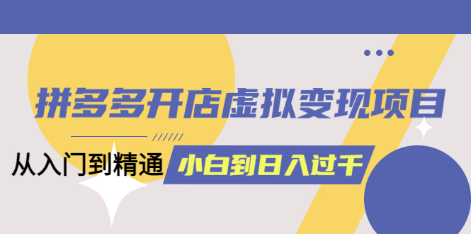（6169期）拼多多开店虚拟项目：入门到精通从小白到（完整版）6月13更新_免费分享网络创业,副业,信息差项目的老牌资源整合平台！金铲子项目