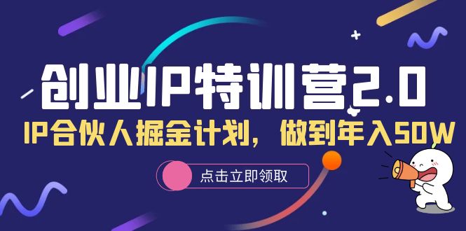 （6166期）创业IP特训营2.0，IP合伙人掘金计划，做到50W_免费分享网络创业,副业,信息差项目的老牌资源整合平台！金铲子项目