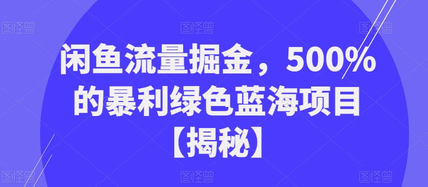 闲鱼流量掘金，500%的暴利绿色蓝海项目【揭秘】_免费分享网络创业,副业,信息差项目的老牌资源整合平台！金铲子项目