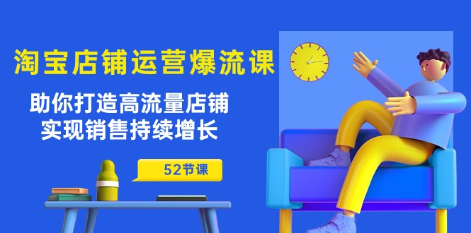 淘宝店铺运营爆流课：助你打造高流量店铺，实现销售持续增长（52节课）_免费分享网络创业,副业,信息差项目的老牌资源整合平台！金铲子项目