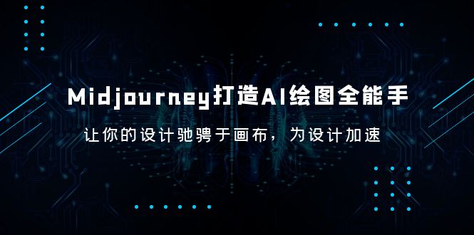 （6195期）Midjourney/打造AI-绘图全能手，让你的设计驰骋于画布，为设计加速_免费分享网络创业,副业,信息差项目的老牌资源整合平台！金铲子项目