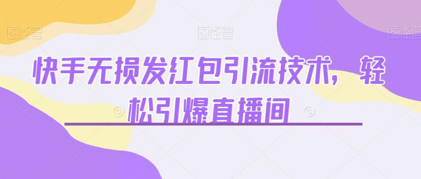 快手无损发红包引流技术，引爆直播间【揭秘】_免费分享网络创业,副业,信息差项目的老牌资源整合平台！金铲子项目