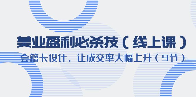 （6192期）美业盈利·必杀技（线上课）-会籍卡设计，让成交率大幅上升（9节）_免费分享网络创业,副业,信息差项目的老牌资源整合平台！金铲子项目