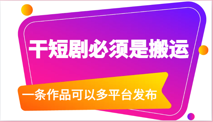 干短剧必须是搬运，一条作品可以多平台发布（附送软件）_免费分享网络创业,副业,信息差项目的老牌资源整合平台！金铲子项目
