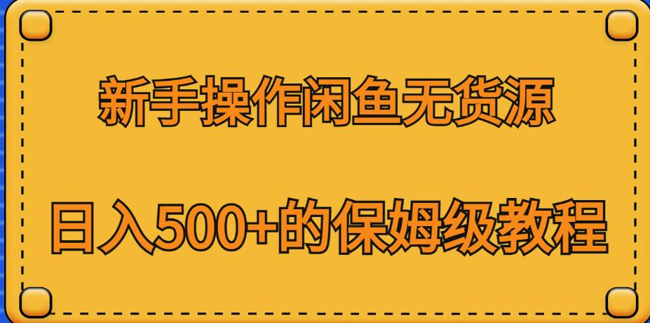 新手操作闲鱼无货源，的保姆级教程【揭秘】_免费分享网络创业,副业,信息差项目的老牌资源整合平台！金铲子项目