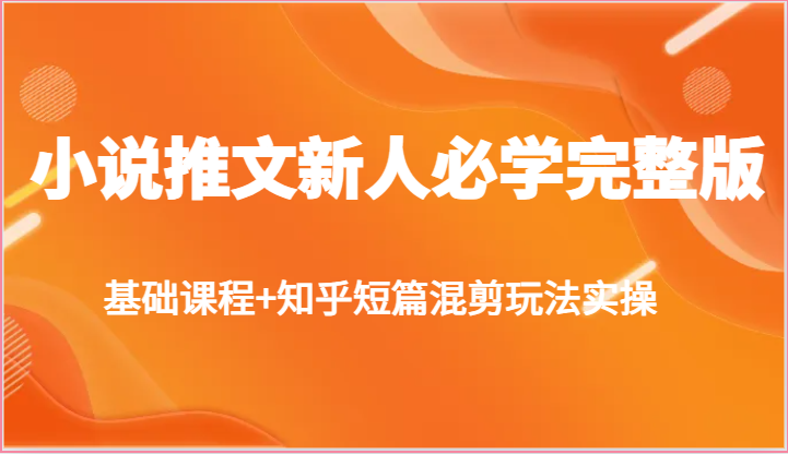 小说推文新人必学完整版，基础课程知乎短篇混剪玩法实操_免费分享网络创业,副业,信息差项目的老牌资源整合平台！金铲子项目